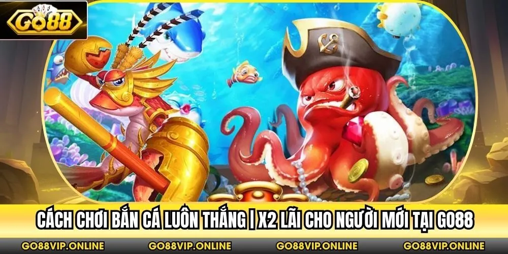 Cách Chơi Bắn Cá Luôn Thắng | X2 Lãi Cho Người Mới Tại Go88
