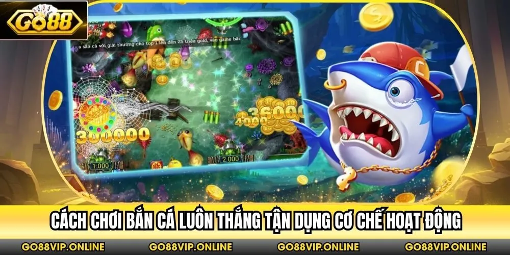 Cách chơi bắn cá luôn thắng tận dụng cơ chế hoạt động