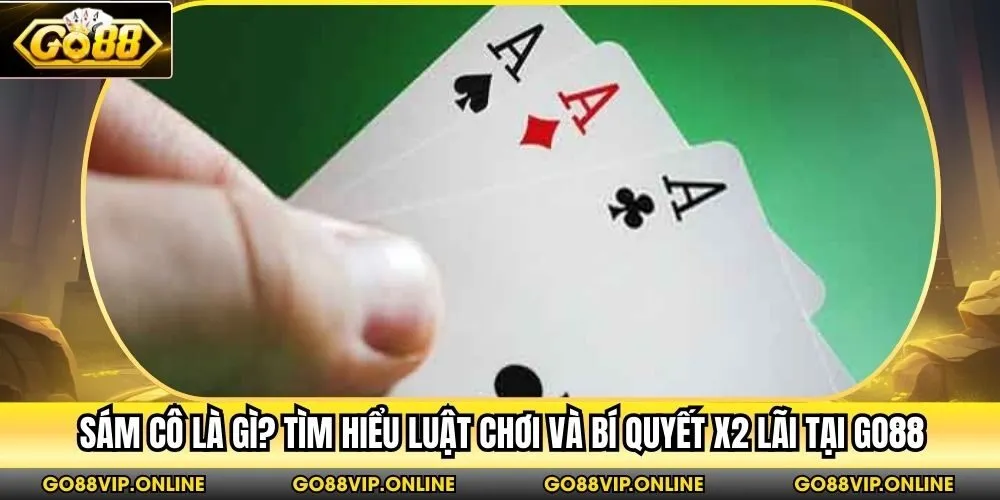 Sám Cô Là Gì? Tìm Hiểu Luật Chơi Và Bí Quyết X2 Lãi Tại Go88